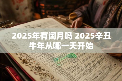 2025年有闰月吗 2025辛丑牛年从哪一天开始