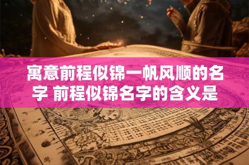 寓意前程似锦一帆风顺的名字 前程似锦名字的含义是什么