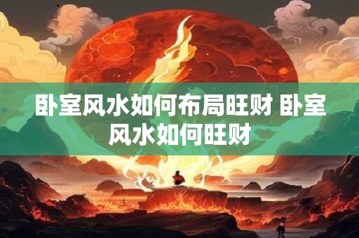 卧室风水如何布局旺财 卧室风水如何旺财
