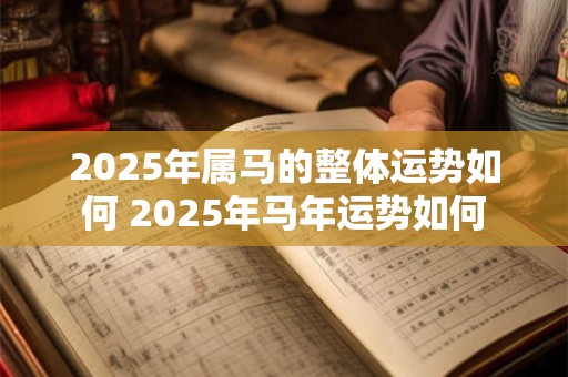 2025年属马的整体运势如何 2025年马年运势如何