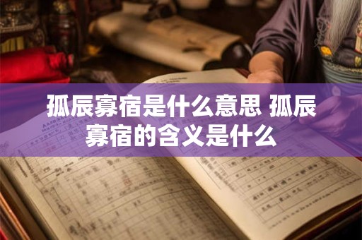 孤辰寡宿是什么意思 孤辰寡宿的含义是什么