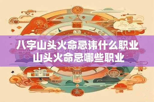 八字山头火命忌讳什么职业 山头火命忌哪些职业