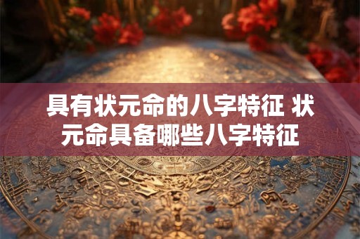 具有状元命的八字特征 状元命具备哪些八字特征