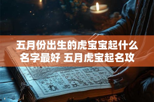 五月份出生的虎宝宝起什么名字最好 五月虎宝起名攻略