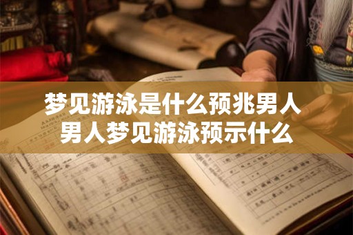 梦见游泳是什么预兆男人 男人梦见游泳预示什么