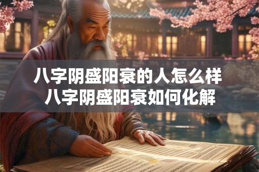八字阴盛阳衰的人怎么样 八字阴盛阳衰如何化解