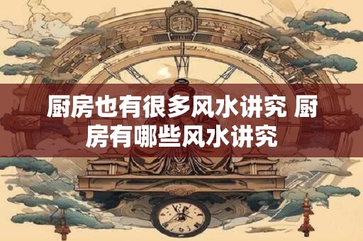 厨房也有很多风水讲究 厨房有哪些风水讲究