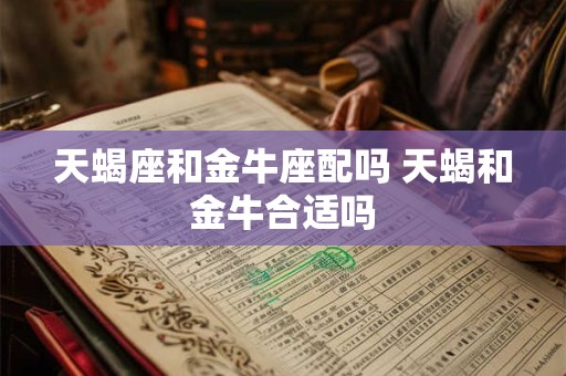 天蝎座和金牛座配吗 天蝎和金牛合适吗