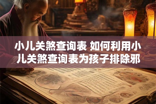 小儿关煞查询表 如何利用小儿关煞查询表为孩子排除邪气