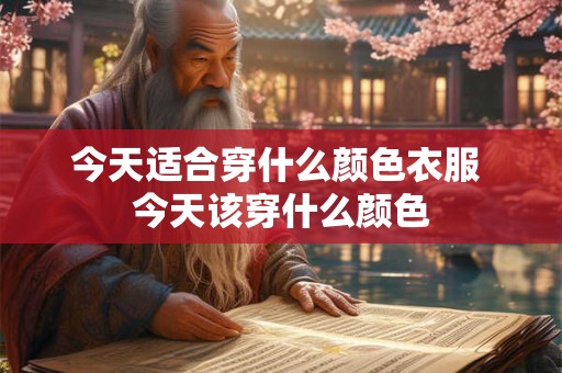 今天适合穿什么颜色衣服 今天该穿什么颜色