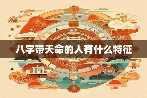 八字带天命的人有什么特征
