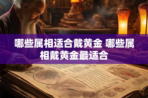 哪些属相适合戴黄金 哪些属相戴黄金最适合