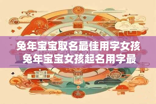 兔年宝宝取名最佳用字女孩 兔年宝宝女孩起名用字最佳是哪些