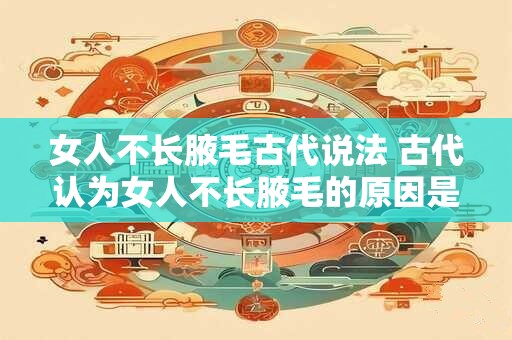 女人不长腋毛古代说法 古代认为女人不长腋毛的原因是什么