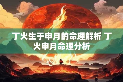 丁火生于申月的命理解析 丁火申月命理分析