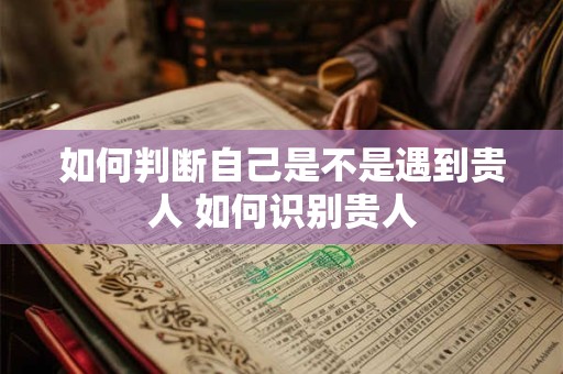 如何判断自己是不是遇到贵人 如何识别贵人