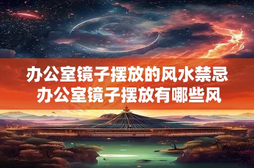 办公室镜子摆放的风水禁忌 办公室镜子摆放有哪些风水禁忌