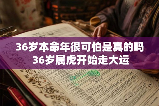 36岁本命年很可怕是真的吗 36岁属虎开始走大运