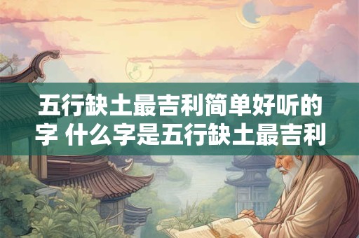 五行缺土最吉利简单好听的字 什么字是五行缺土最吉利的