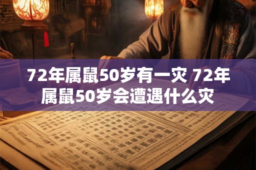 72年属鼠50岁有一灾 72年属鼠50岁会遭遇什么灾