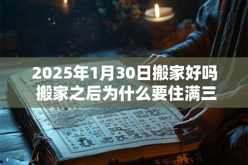 2026年1月30日搬家好吗 搬家之后为什么要住满三天