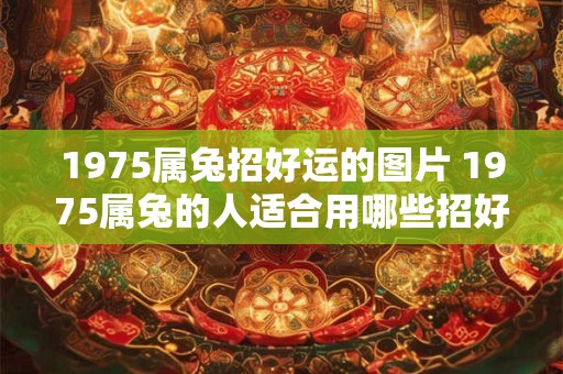 1975属兔招好运的图片 1975属兔的人适合用哪些招好运的图片吗