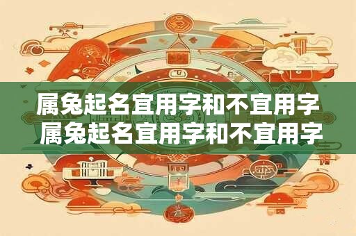 属兔起名宜用字和不宜用字 属兔起名宜用字和不宜用字有哪些
