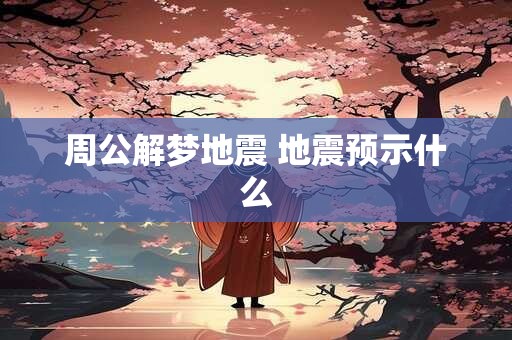 周公解梦地震 地震预示什么