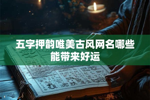 五字押韵唯美古风网名哪些能带来好运