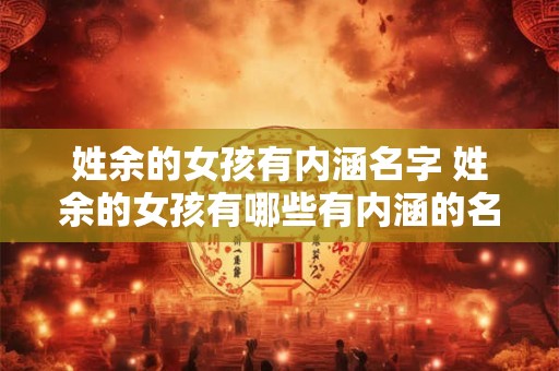 姓余的女孩有内涵名字 姓余的女孩有哪些有内涵的名字