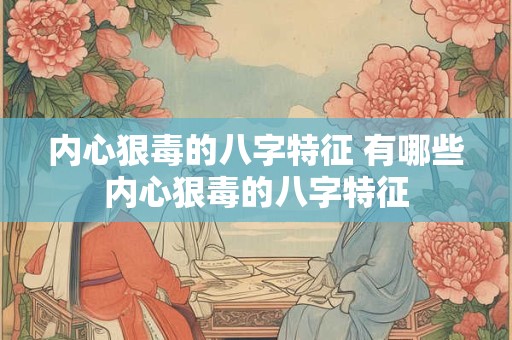 内心狠毒的八字特征 有哪些内心狠毒的八字特征