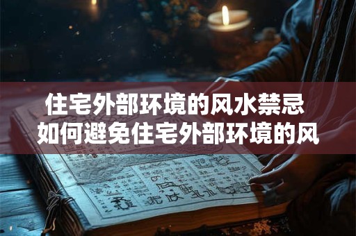 住宅外部环境的风水禁忌 如何避免住宅外部环境的风水煞气