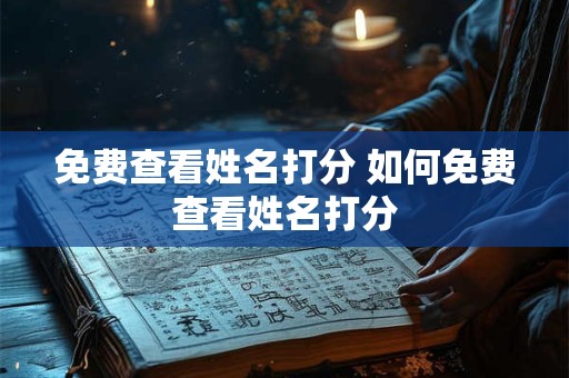 免费查看姓名打分 如何免费查看姓名打分
