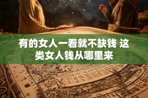 有的女人一看就不缺钱 这类女人钱从哪里来