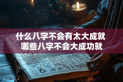 什么八字不会有太大成就 哪些八字不会大成功就
