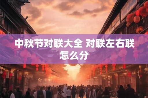 中秋节对联大全 对联左右联怎么分