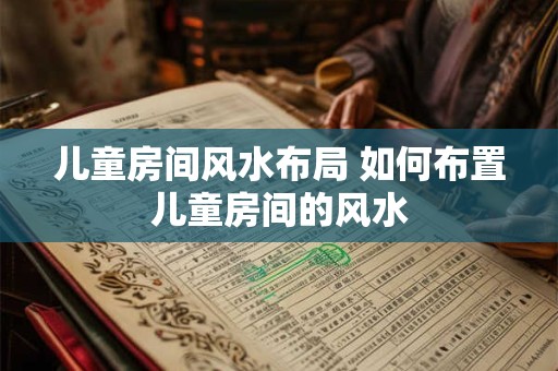 儿童房间风水布局 如何布置儿童房间的风水