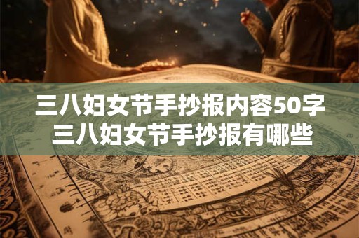 三八妇女节手抄报内容50字 三八妇女节手抄报有哪些内容