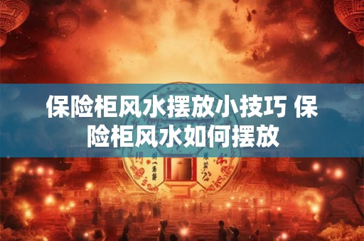 保险柜风水摆放小技巧 保险柜风水如何摆放