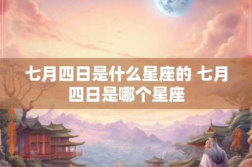 七月四日是什么星座的 七月四日是哪个星座