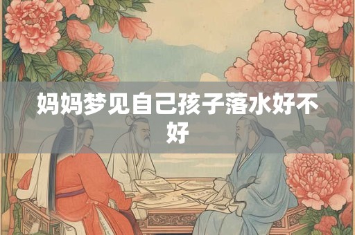 妈妈梦见自己孩子落水好不好