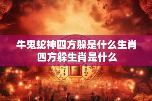 牛鬼蛇神四方躲是什么生肖 四方躲生肖是什么