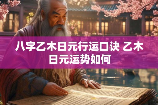 八字乙木日元行运口诀 乙木日元运势如何