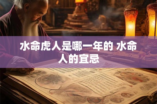 水命虎人是哪一年的 水命人的宜忌