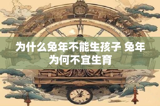 为什么兔年不能生孩子 兔年为何不宜生育