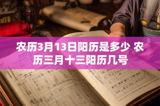 农历3月13日阳历是多少 农历三月十三阳历几号