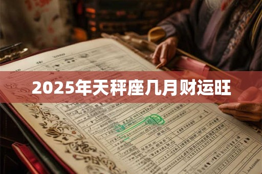 2025年天秤座几月财运旺