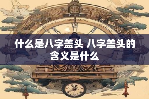什么是八字盖头 八字盖头的含义是什么