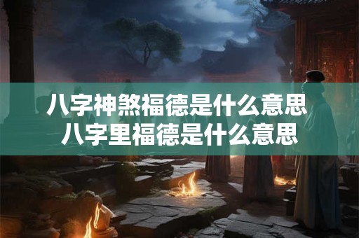 八字神煞福德是什么意思 八字里福德是什么意思