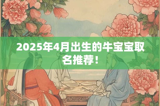 2025年4月出生的牛宝宝取名推荐！